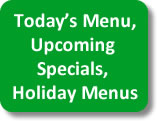 See today's menu, upcoming specials, holiday menus